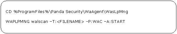Rectángulo redondeado: CD %ProgramFiles%\Panda Security\WaAgent\WasLpMng WAPLPMNG walscan –T:<FILENAME> -P:WAC –A:START 