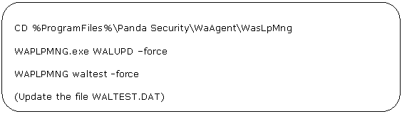 Rectángulo redondeado: CD %ProgramFiles%\Panda Security\WaAgent\WasLpMng WAPLPMNG.exe WALUPD –force WAPLPMNG waltest -force (Update the file WALTEST.DAT)