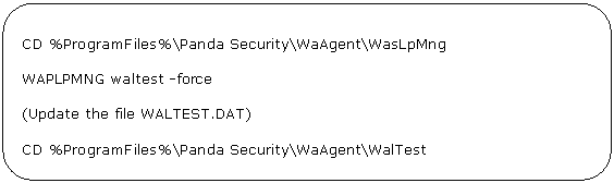 Rectángulo redondeado: CD %ProgramFiles%\Panda Security\WaAgent\WasLpMng WAPLPMNG waltest -force (Update the file WALTEST.DAT) CD %ProgramFiles%\Panda Security\WaAgent\WalTest (find the file: WALTEST.DAT) 